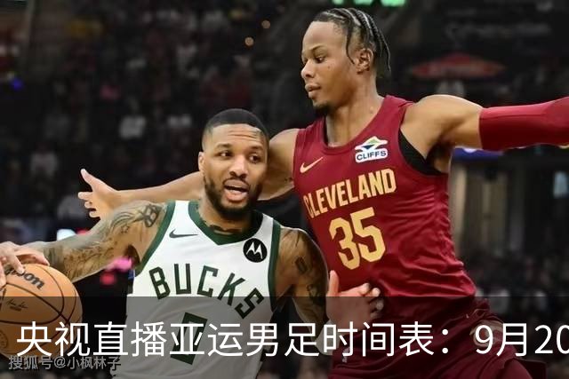 央视直播亚运男足时间表：9月20日，CCTV5+直播，中国对阵伊朗