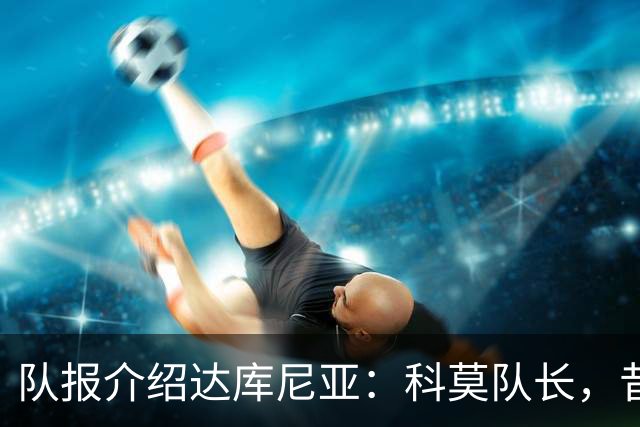 队报介绍达库尼亚：科莫队长，昔日法甲弃将如今成为法国新晋国脚